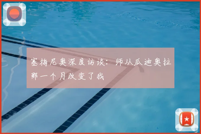 塞梅尼奥深度访谈：师从瓜迪奥拉那一个月改变了我