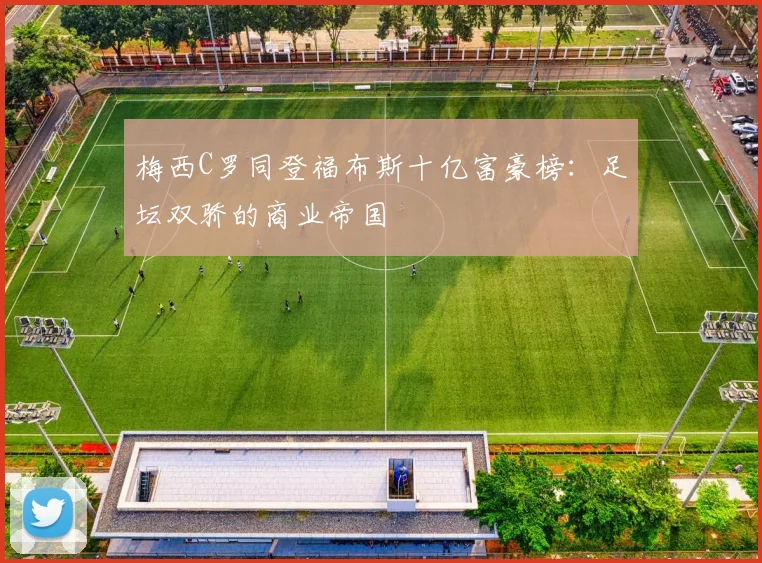 梅西C罗同登福布斯十亿富豪榜：足坛双骄的商业帝国