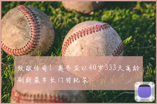致敬传奇！奥乔亚以40岁333天高龄刷新最年长门将纪录