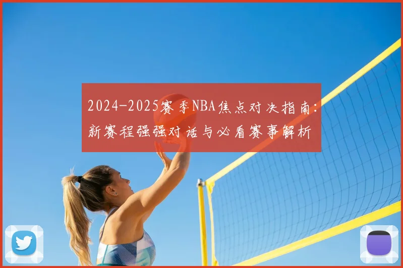2024-2025赛季NBA焦点对决指南：新赛程强强对话与必看赛事解析