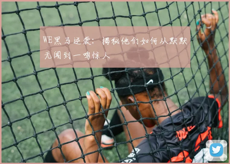WE黑马逆袭：揭秘他们如何从默默无闻到一鸣惊人