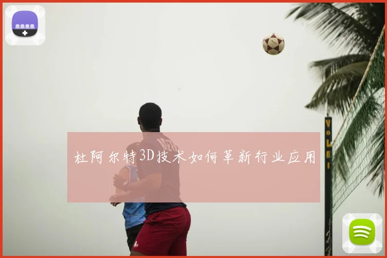 杜阿尔特3D技术如何革新行业应用