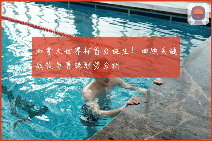 加拿大世界杯首分诞生！回顾关键战役与晋级形势分析
