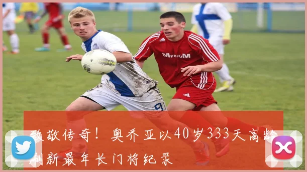 致敬传奇！奥乔亚以40岁333天高龄刷新最年长门将纪录