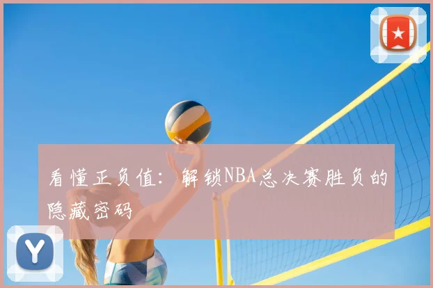 看懂正负值：解锁NBA总决赛胜负的隐藏密码