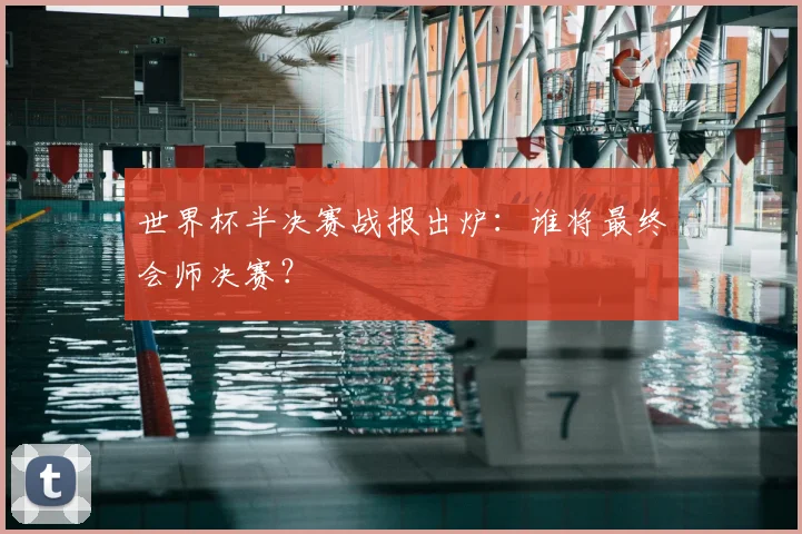 世界杯半决赛战报出炉：谁将最终会师决赛？