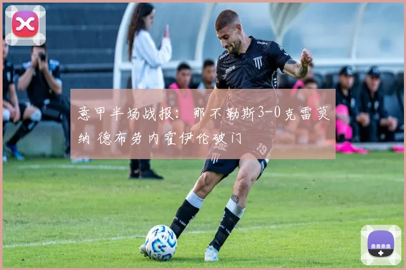 意甲半场战报：那不勒斯3-0克雷莫纳 德布劳内霍伊伦破门