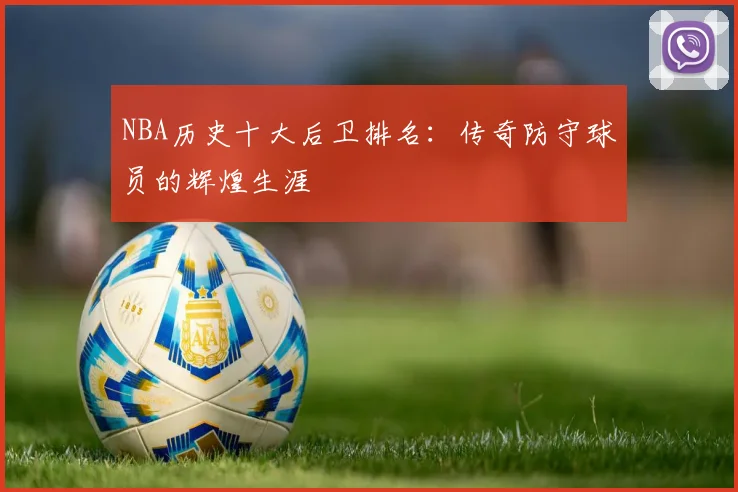 NBA历史十大后卫排名：传奇防守球员的辉煌生涯